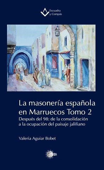 La masonería española en Marruecos. Tomo 2. Después del 98: de la consolidación a la ocupación del paisaje jalifiano