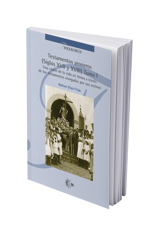Testamentos aroneros (Siglos XVII y XVIII) Tomo I. Una visión de la vida en Arona a través de los testamentos otorgados por sus vecinos